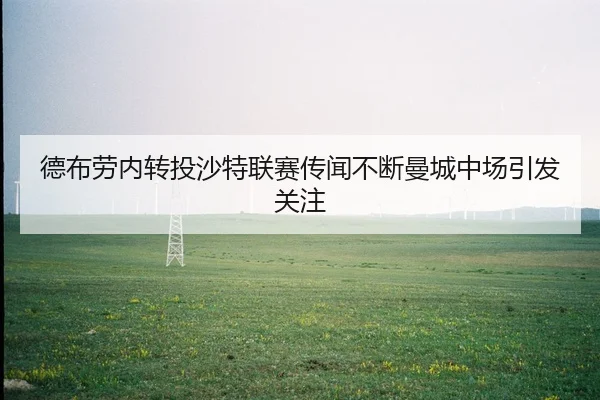 德布劳内转投沙特联赛传闻不断曼城中场引发关注