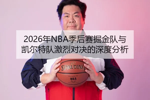 2026年NBA季后赛掘金队与凯尔特队激烈对决的深度分析