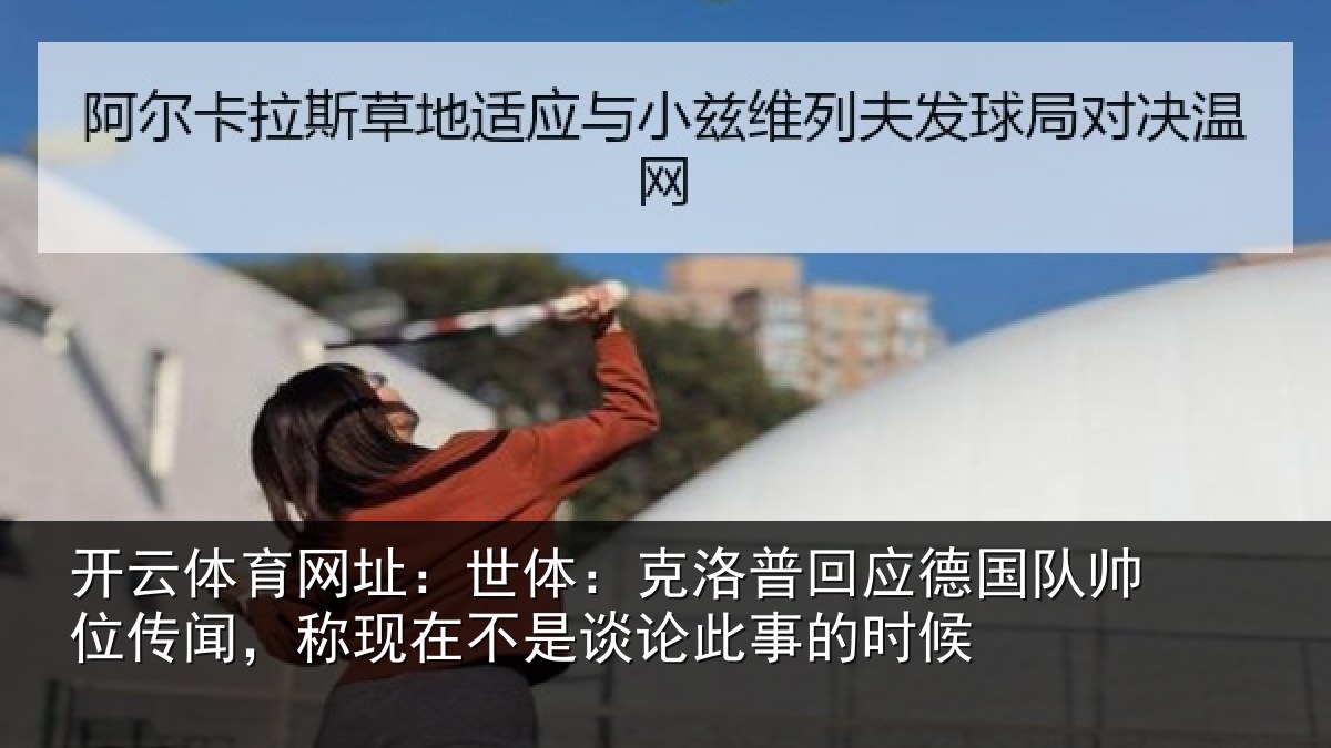 开云体育网址：世体：克洛普回应德国队帅位传闻，称现在不是谈论此事的时候