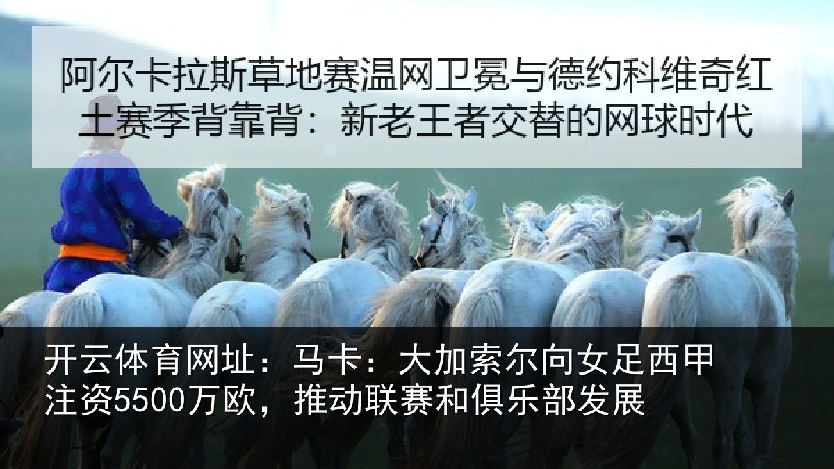 开云体育网址：马卡：大加索尔向女足西甲注资5500万欧，推动相关情况