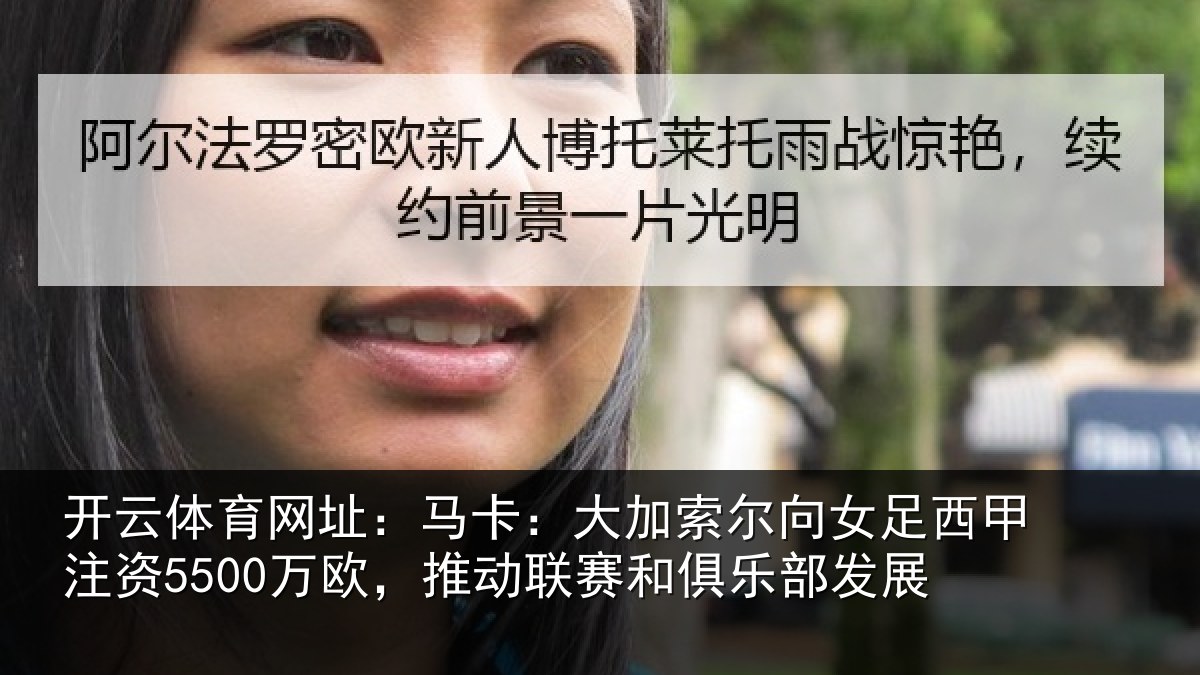 开云体育网址：马卡：大加索尔向女足西甲注资5500万欧，推动联赛和俱乐部发展