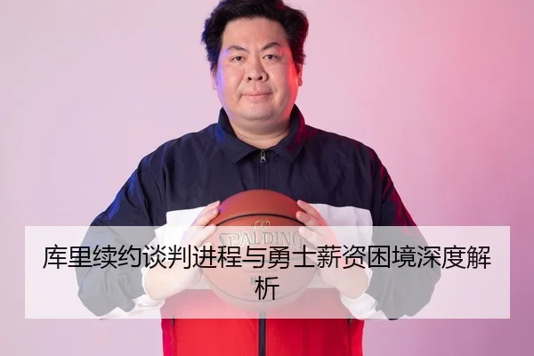 库里续约谈判进程与勇士薪资困境深度解析