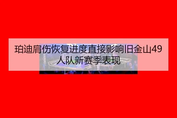 珀迪肩伤恢复进度直接影响旧金山49人队新赛季表现