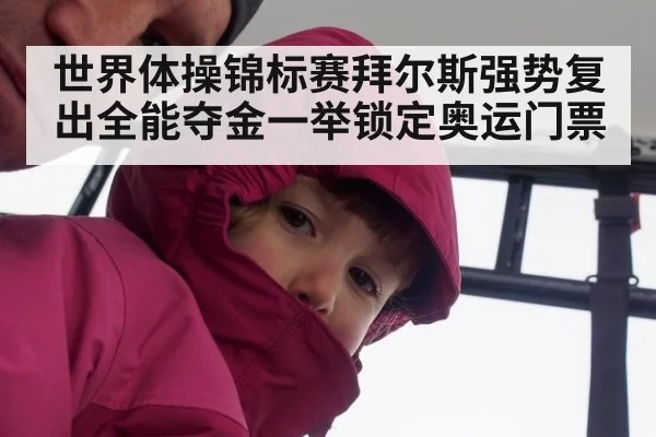 世界体操锦标赛拜尔斯强势复出全能夺金一举锁定奥运门票