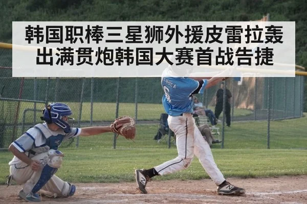 韩国职棒三星狮外援皮雷拉轰出满贯炮韩国大赛首战告捷