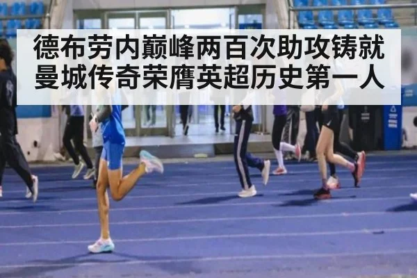 德布劳内巅峰两百次助攻铸就曼城传奇荣膺英超历史第一人