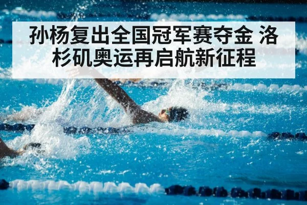 孙杨复出全国冠军赛夺金 洛杉矶奥运再启航新征程