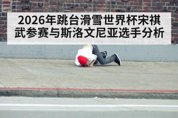 2026年跳台滑雪世界杯宋祺武参赛与斯洛文尼亚选手分析